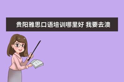 貴陽雅思口語培訓(xùn)哪里好 我要去澳洲,是需要考還是托福?